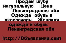 Продам шубу натуральную. › Цена ­ 40 000 - Ленинградская обл. Одежда, обувь и аксессуары » Женская одежда и обувь   . Ленинградская обл.